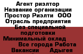 Агент-риэлтор › Название организации ­ Простор-Риэлти, ООО › Отрасль предприятия ­ Без специальной подготовки › Минимальный оклад ­ 150 000 - Все города Работа » Вакансии   . Адыгея респ.,Адыгейск г.